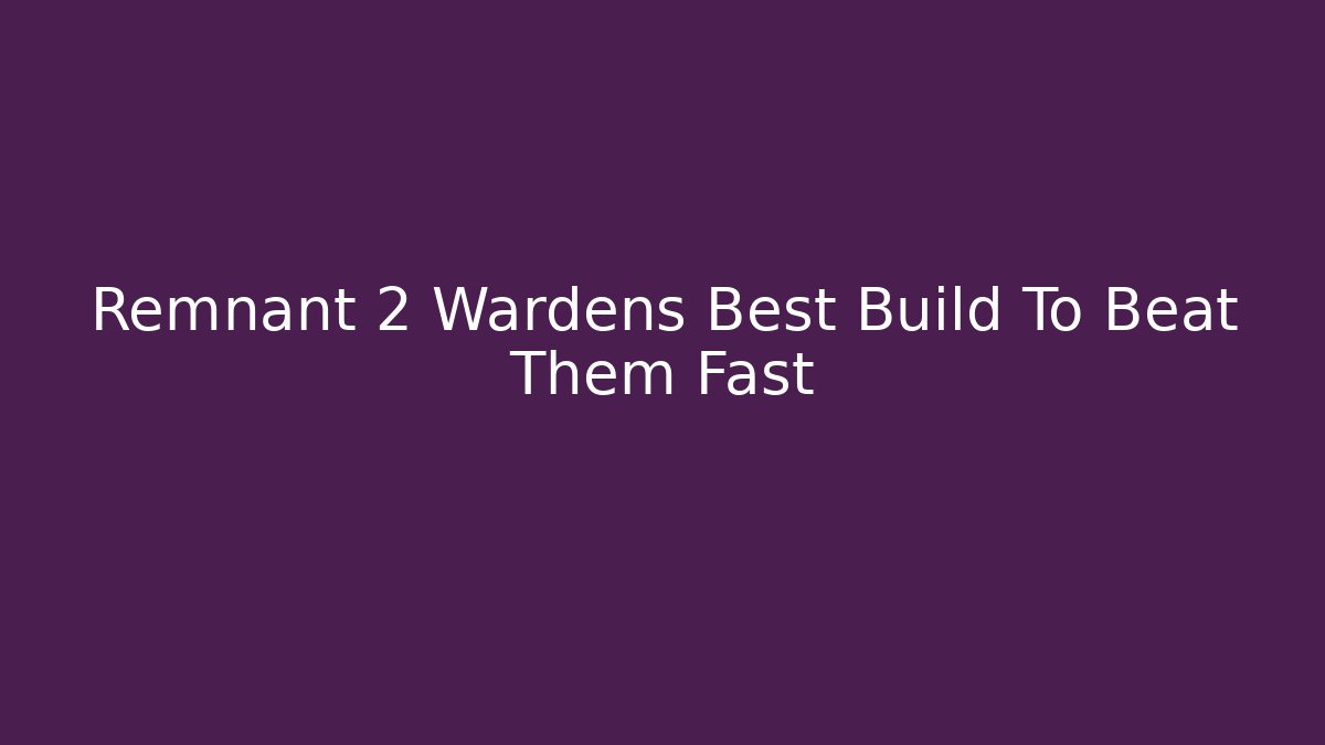 Remnant 2 Wardens Best Build To Beat Them Fast