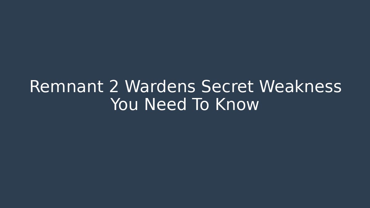 Remnant 2 Wardens Secret Weakness You Need To Know