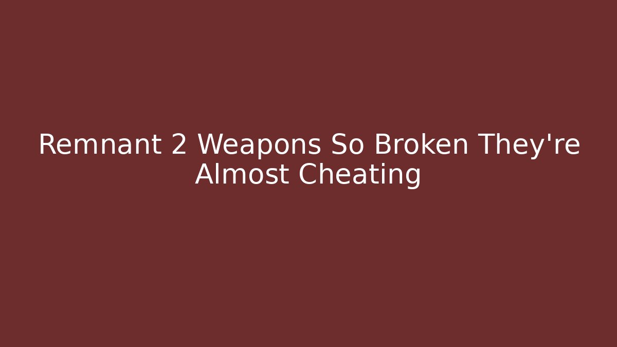 Remnant 2 Weapons So Broken They're Almost Cheating - Critter Realm