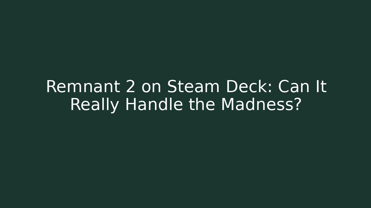 Remnant 2 on Steam Deck: Can It Really Handle the Madness?