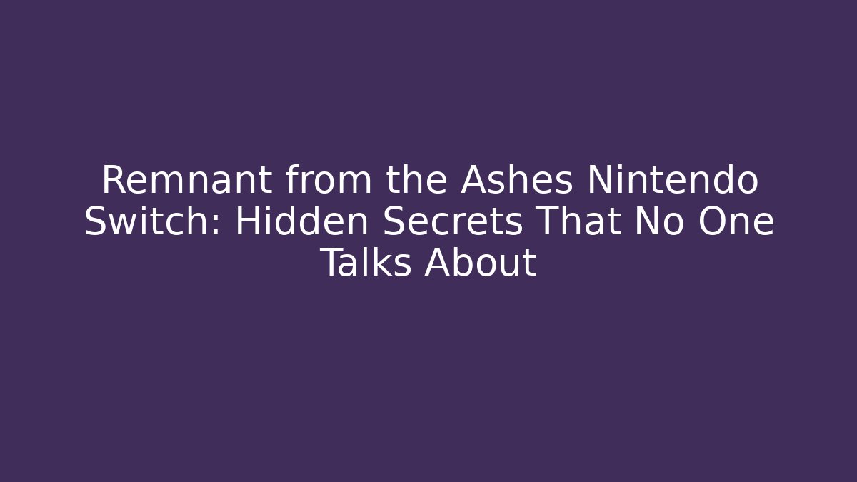 Remnant from the Ashes Nintendo Switch: Hidden Secrets That No One Talks About