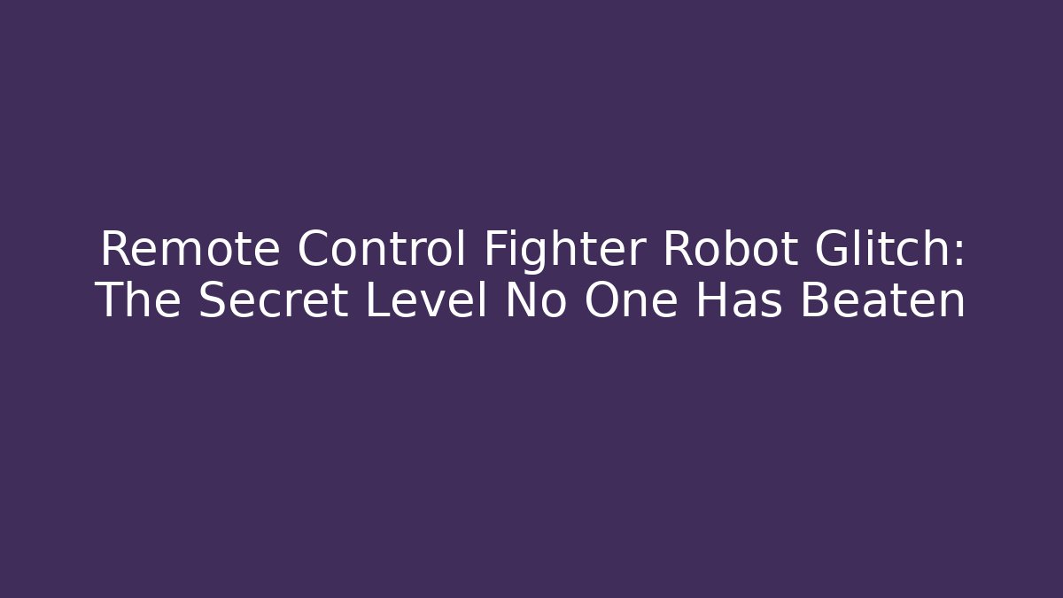 Remote Control Fighter Robot Glitch: The Secret Level No One Has Beaten