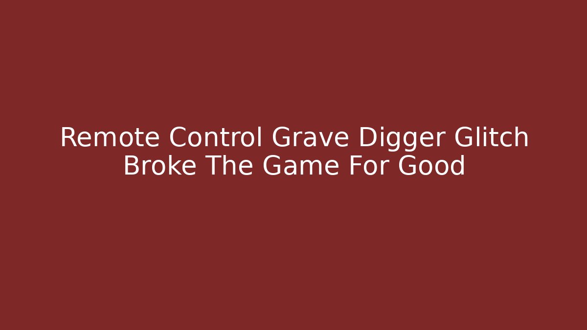 Remote Control Grave Digger Glitch Broke The Game For Good