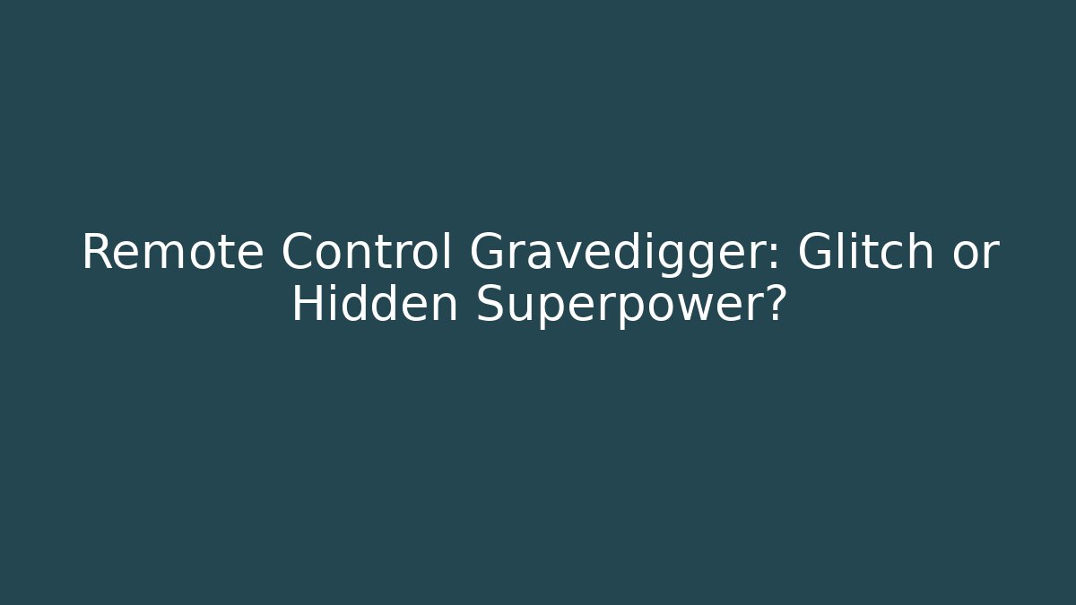 Remote Control Gravedigger: Glitch or Hidden Superpower?