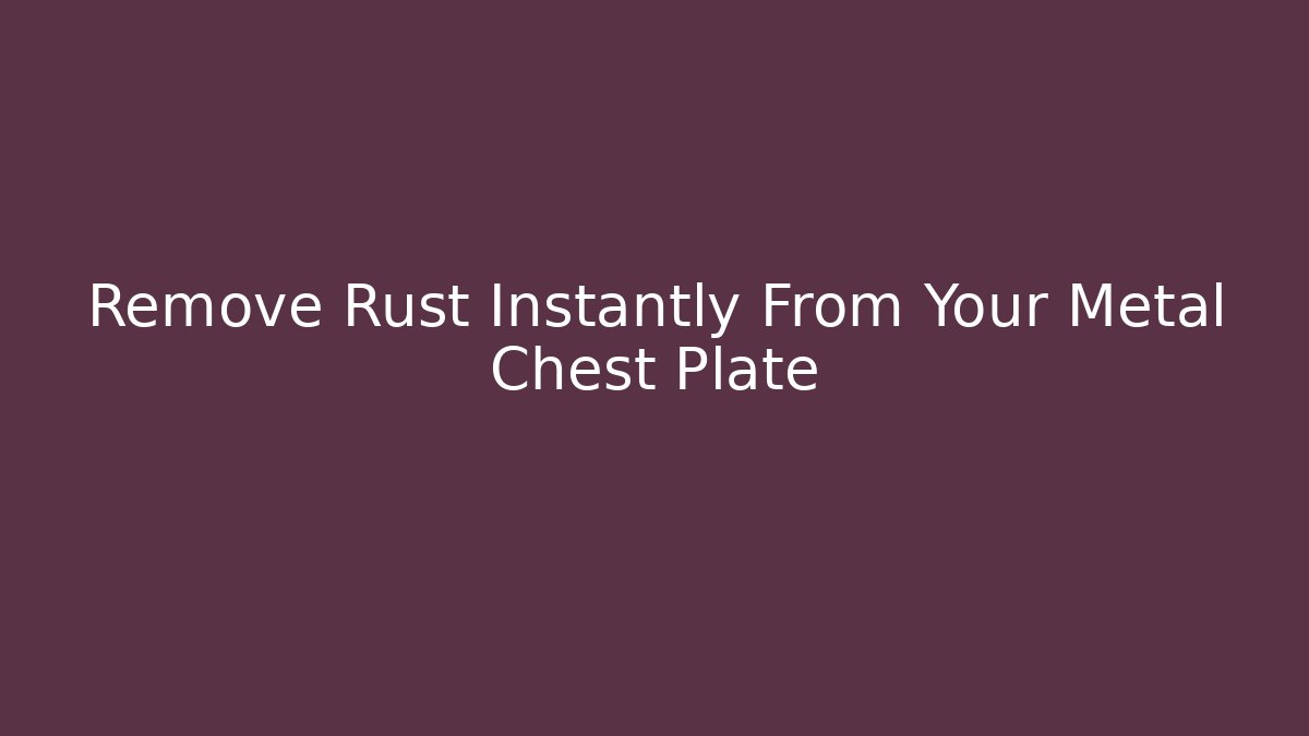 Remove Rust Instantly From Your Metal Chest Plate