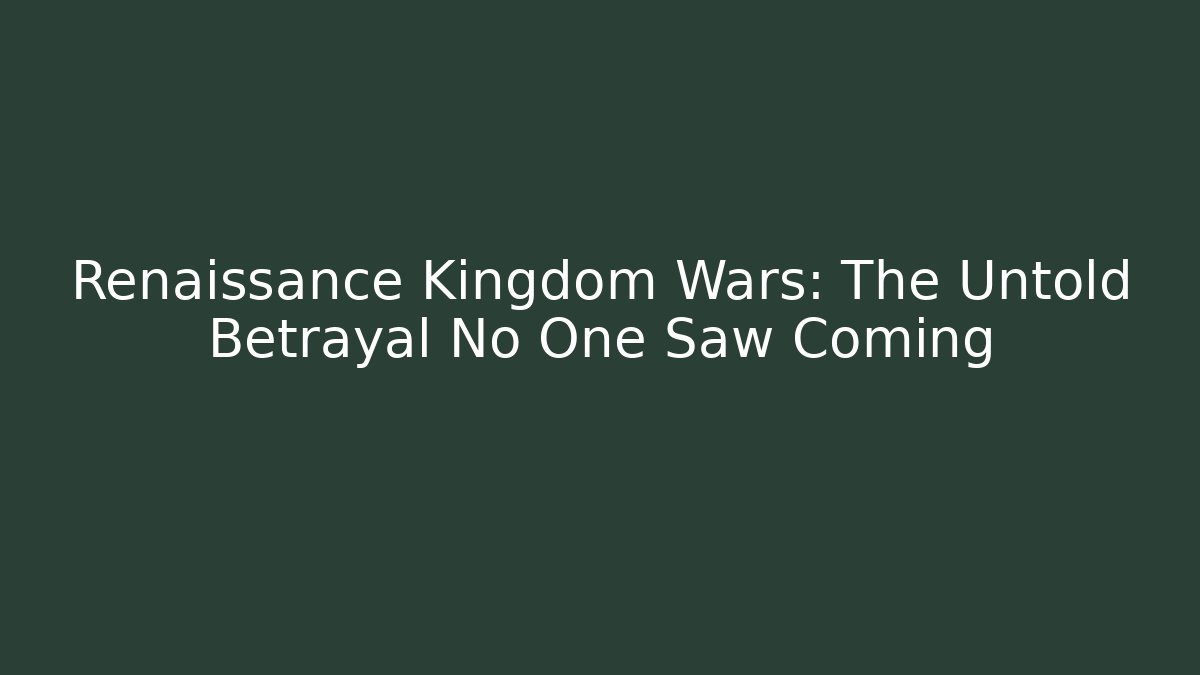 Renaissance Kingdom Wars: The Untold Betrayal No One Saw Coming