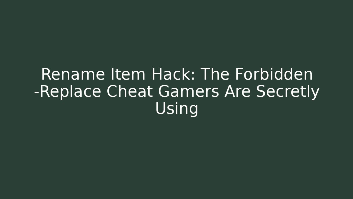 Rename Item Hack: The Forbidden -Replace Cheat Gamers Are Secretly Using