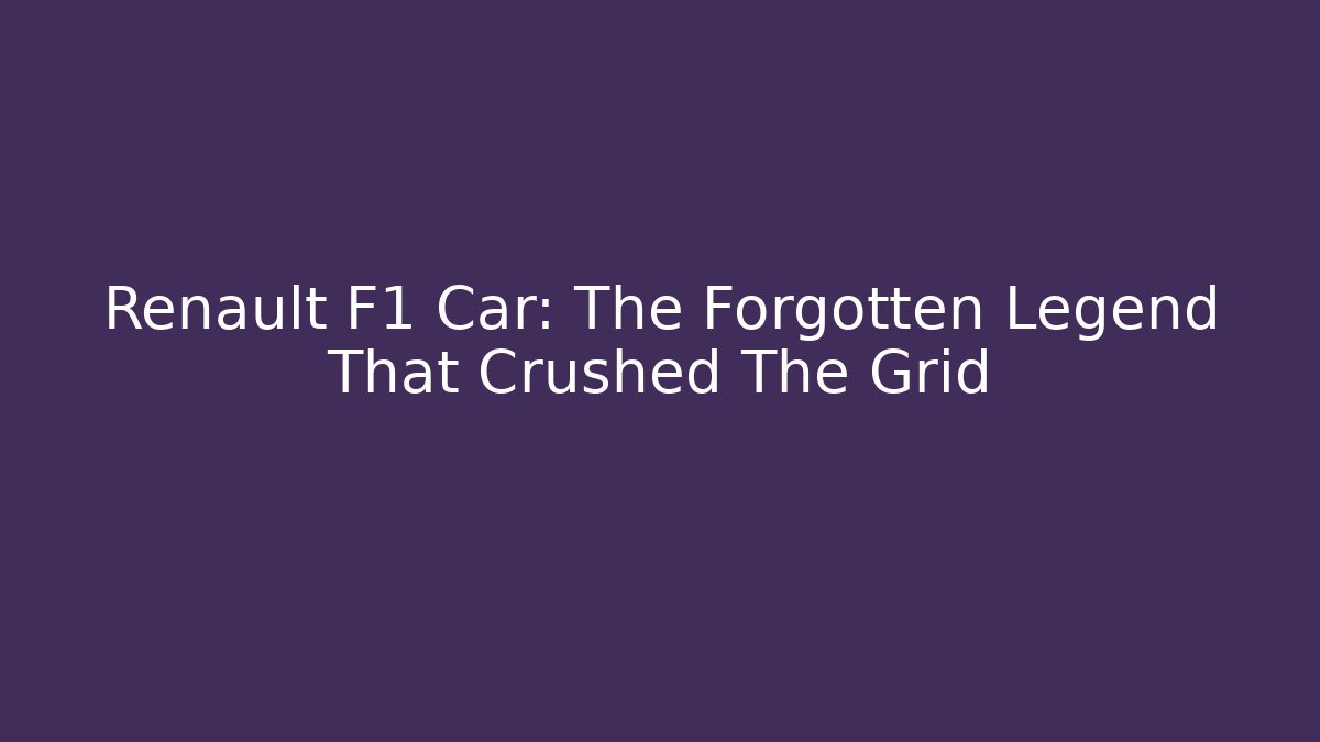 Renault F1 Car: The Forgotten Legend That Crushed The Grid - Critter Realm