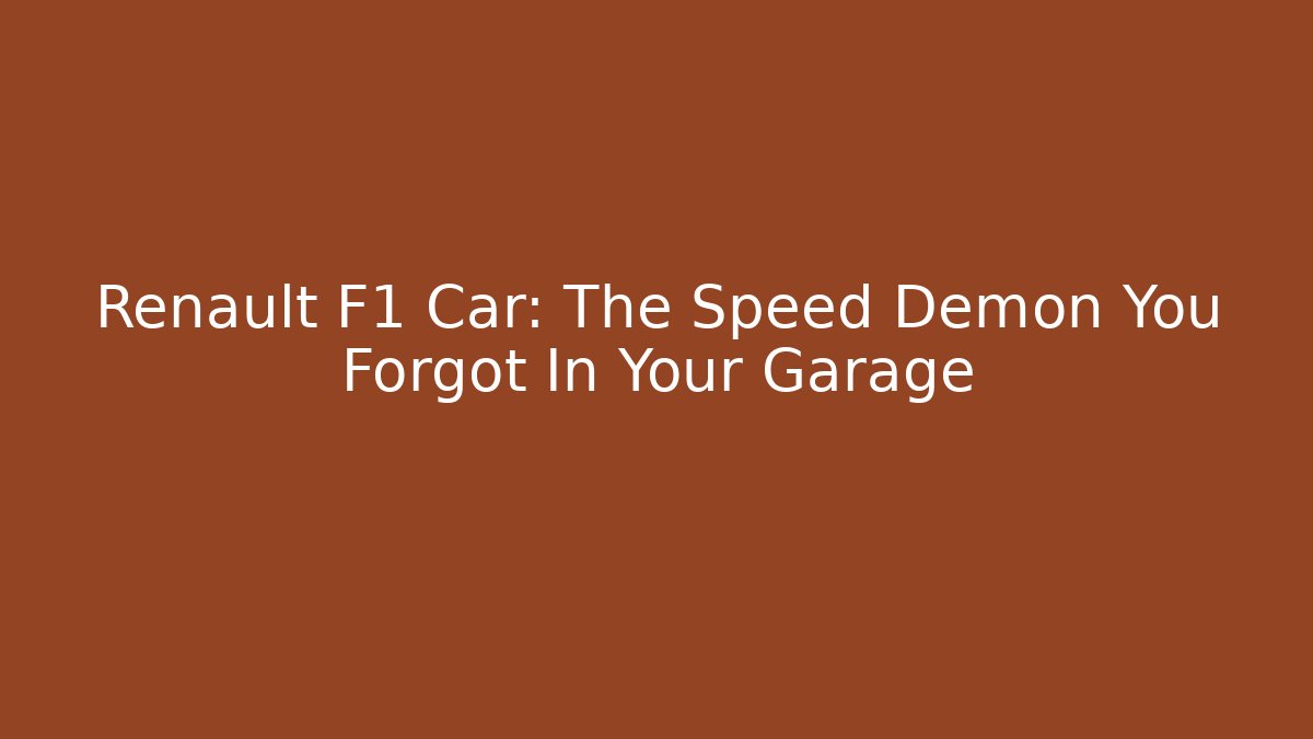 Renault F1 Car: The Speed Demon You Forgot In Your Garage