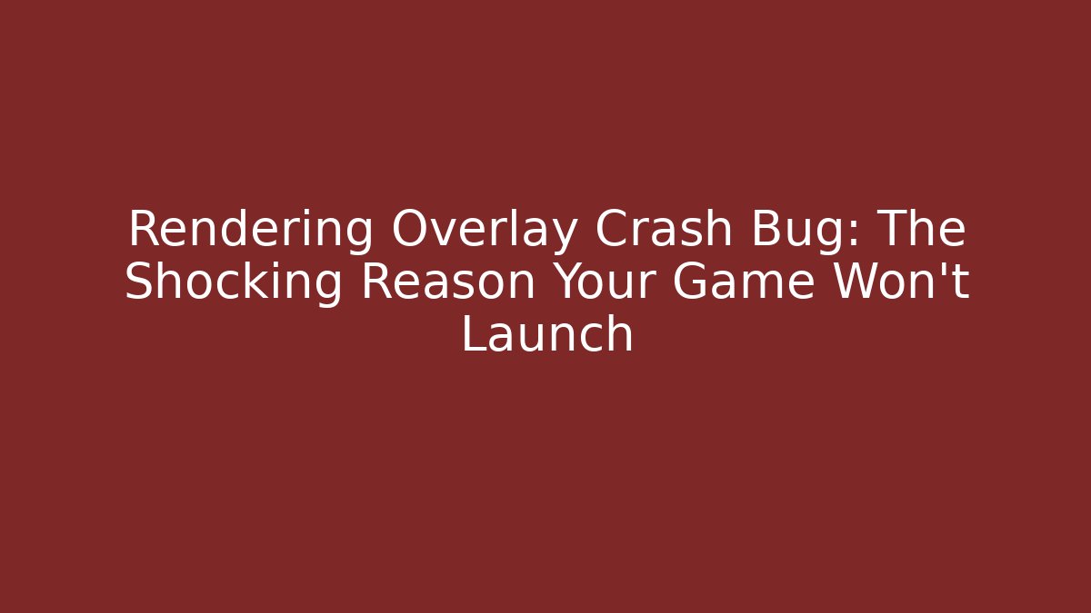Rendering Overlay Crash Bug: The Shocking Reason Your Game Won't Launch