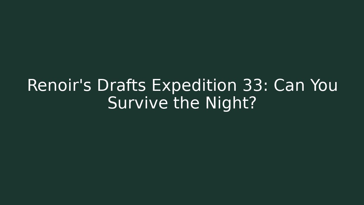 Renoir's Drafts Expedition 33: Can You Survive the Night?