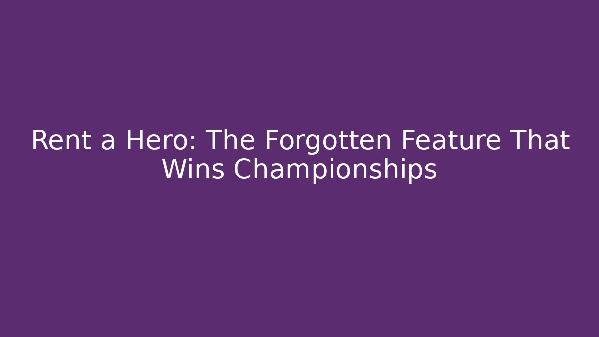 Rent a Hero: The Forgotten Feature That Wins Championships