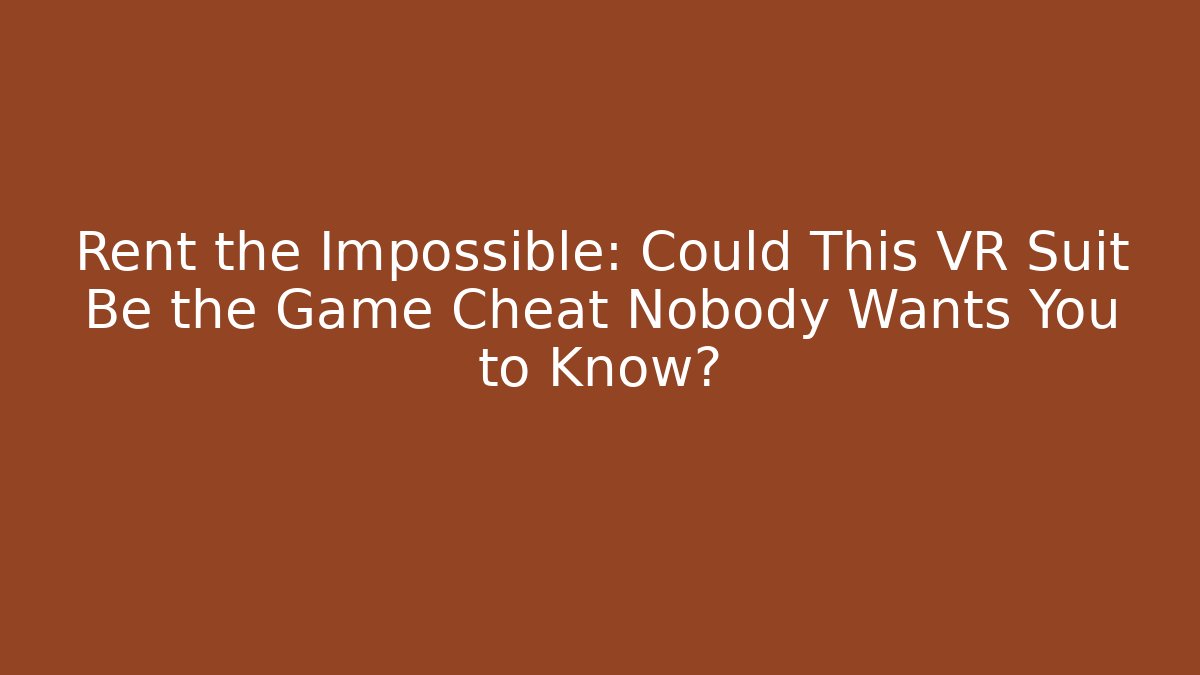 Rent the Impossible: Could This VR Suit Be the Game Cheat Nobody Wants You to Know?