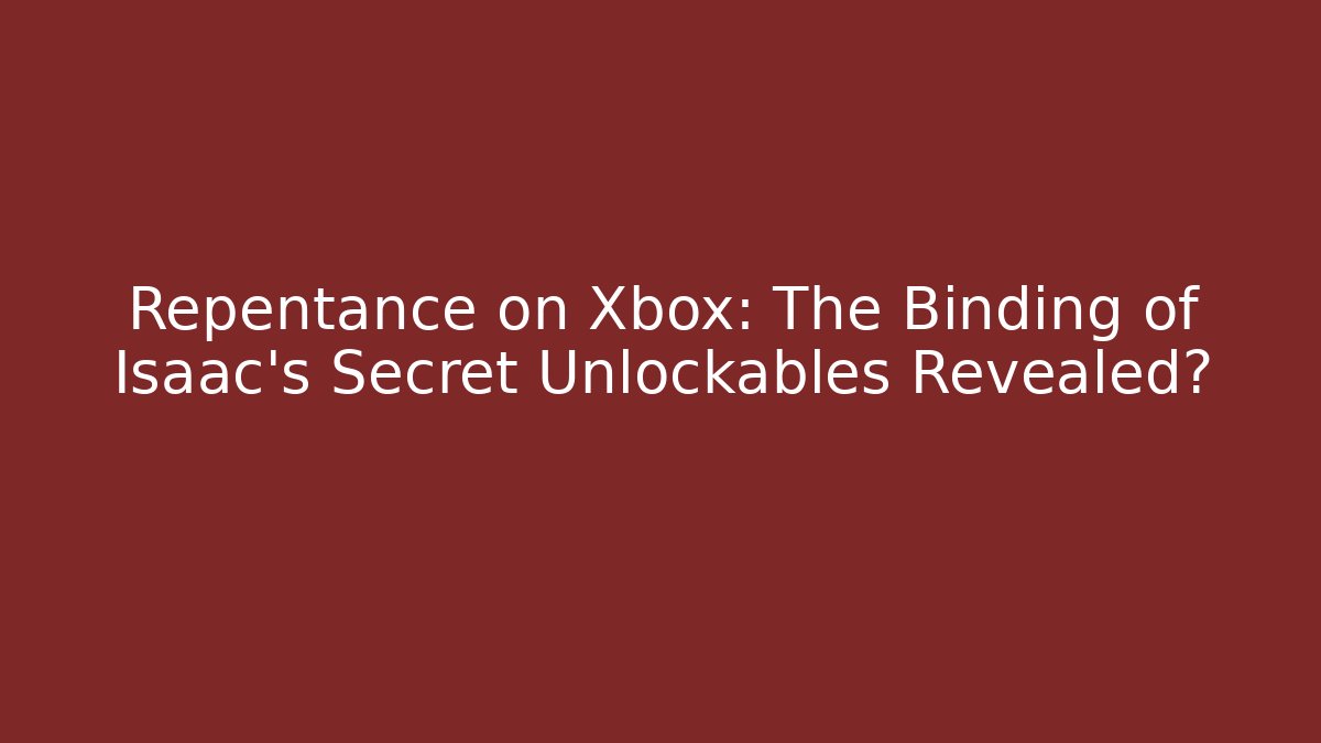 Repentance on Xbox: The Binding of Isaac's Secret Unlockables Revealed?