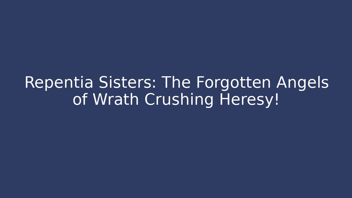 Repentia Sisters: The Forgotten Angels of Wrath Crushing Heresy!