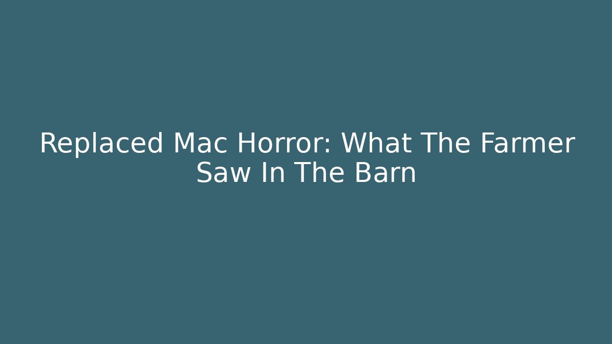 Replaced Mac Horror: What The Farmer Saw In The Barn