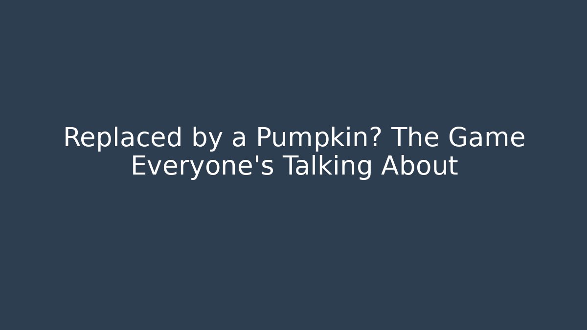 Replaced by a Pumpkin? The Game Everyone’s Talking About