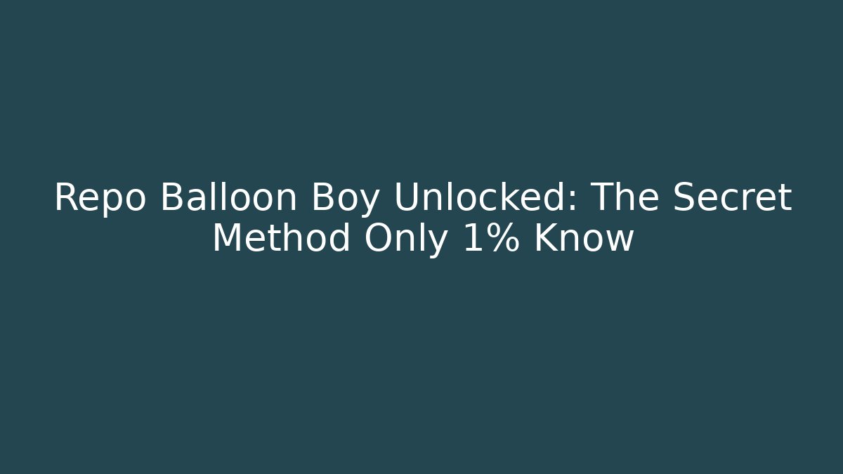Repo Balloon Boy Unlocked: The Secret Method Only 1% Know