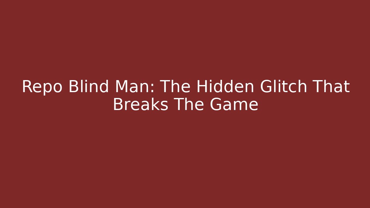 Repo Blind Man: The Hidden Glitch That Breaks The Game