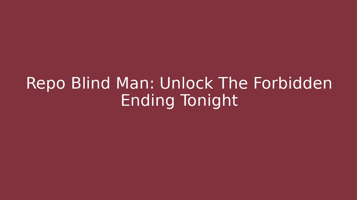 Repo Blind Man: Unlock The Forbidden Ending Tonight