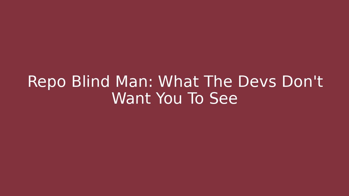 Repo Blind Man: What The Devs Don’t Want You To See