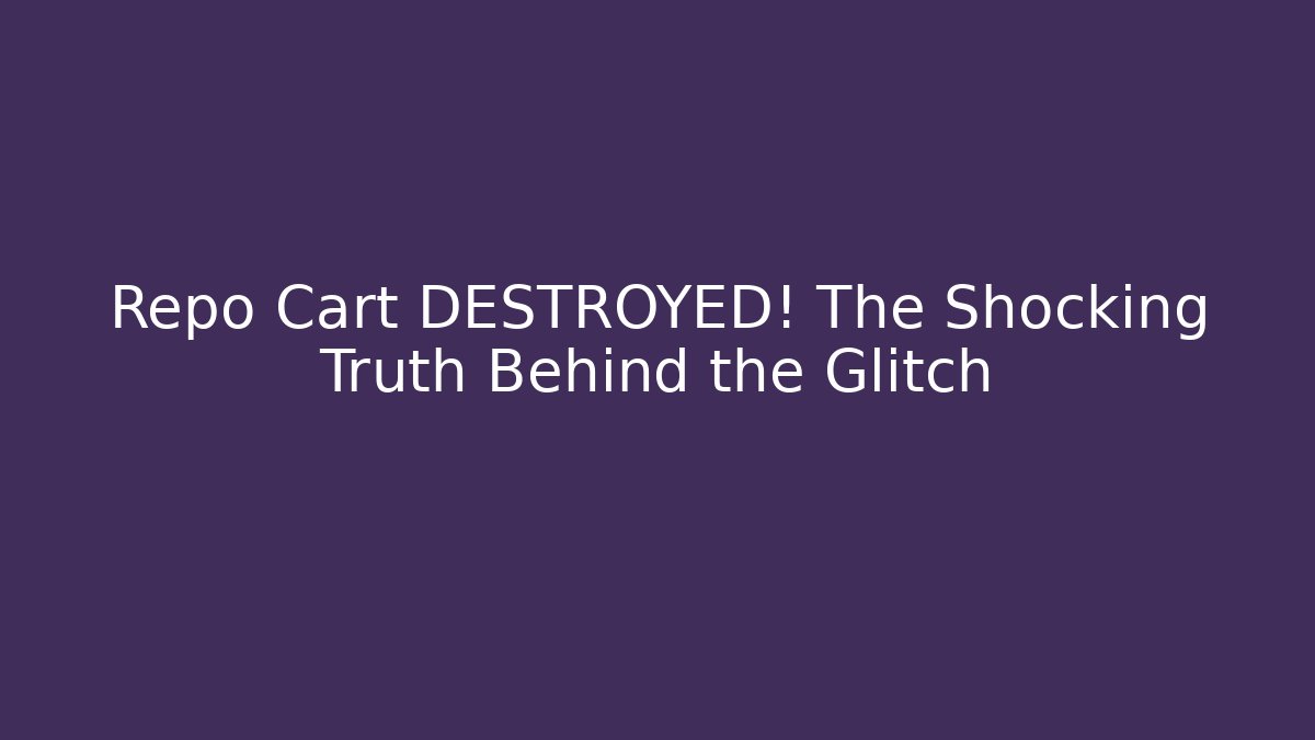 Repo Cart DESTROYED! The Shocking Truth Behind the Glitch