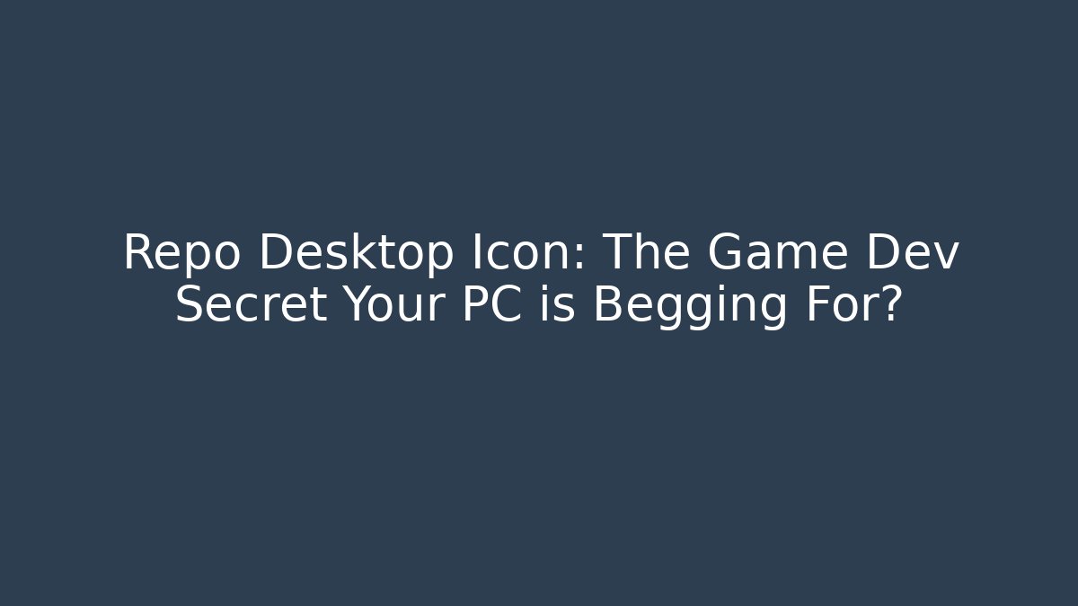 Repo Desktop Icon: The Game Dev Secret Your PC is Begging For?