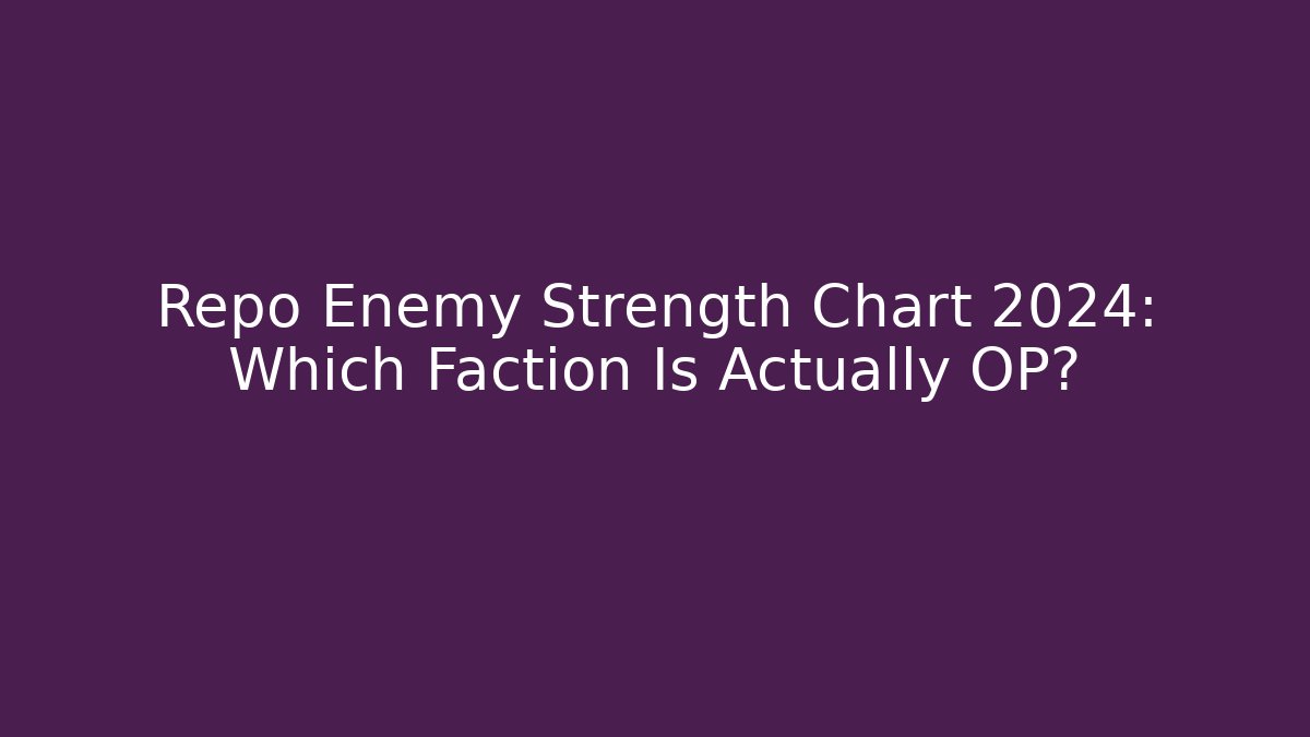 Repo Enemy Strength Chart 2024: Which Faction Is Actually OP?