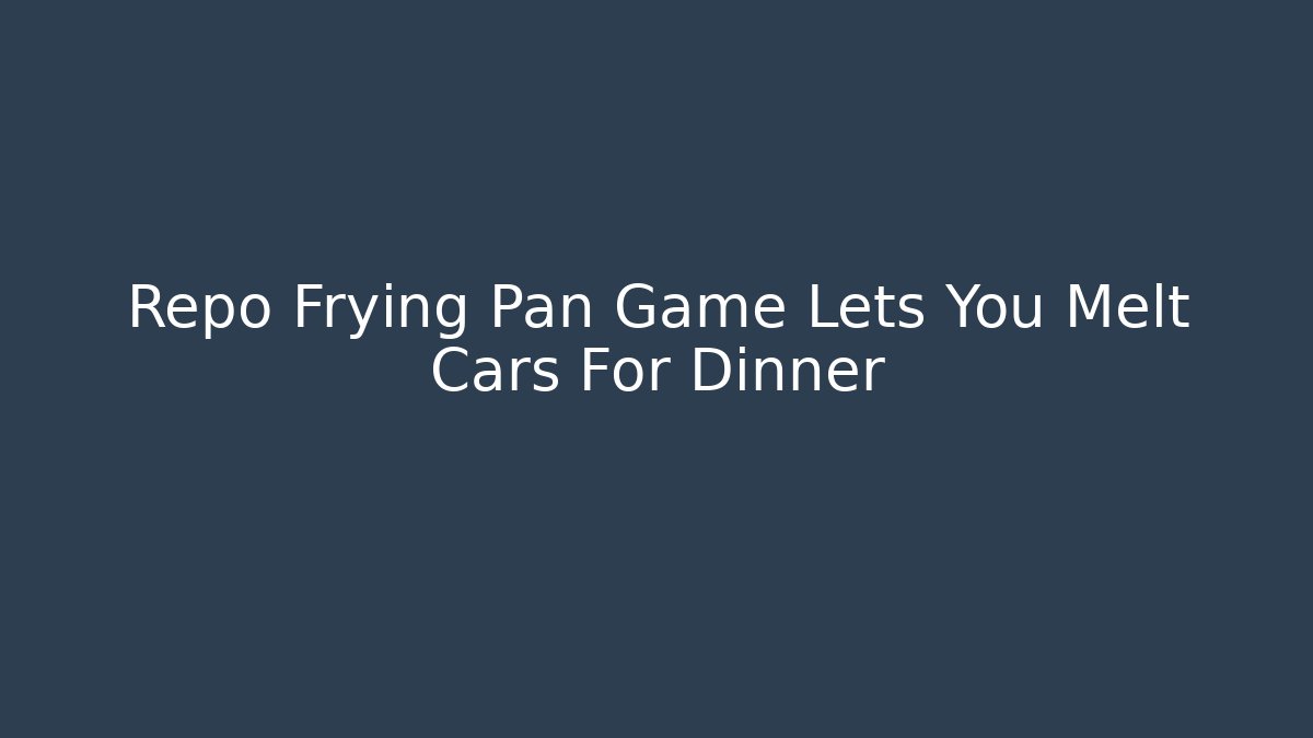 Repo Frying Pan Game Lets You Melt Cars For Dinner