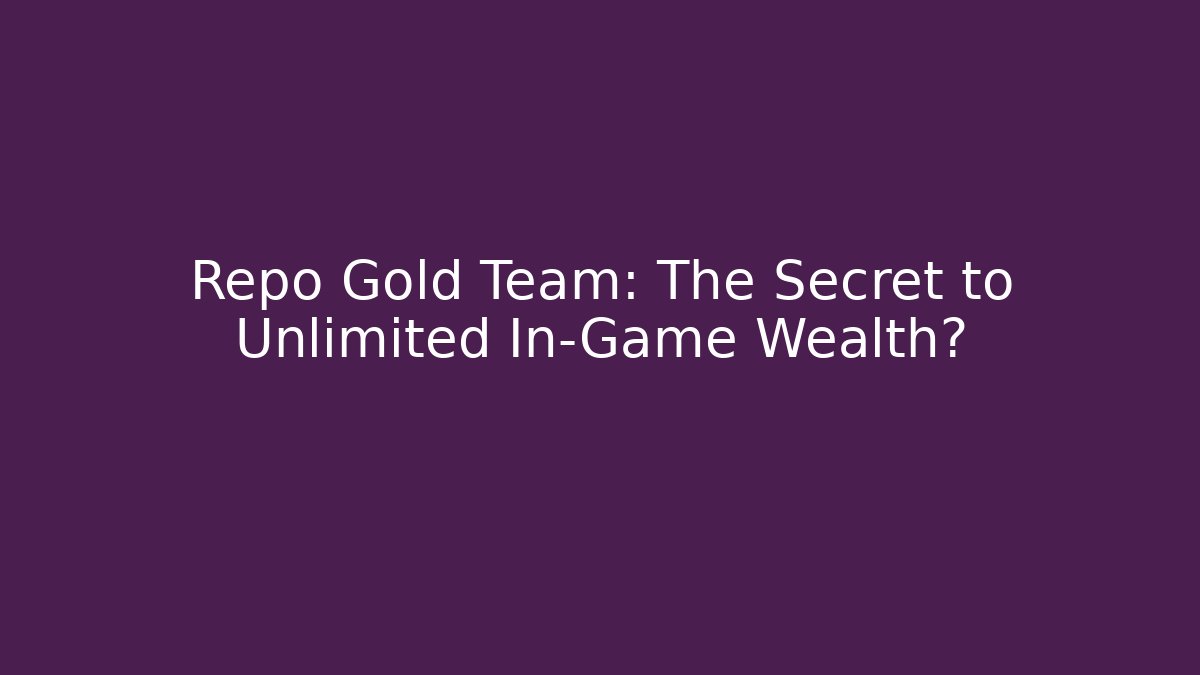 Repo Gold Team: The Secret to Unlimited In-Game Wealth?