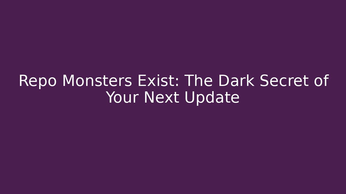 Repo Monsters Exist: The Dark Secret of Your Next Update