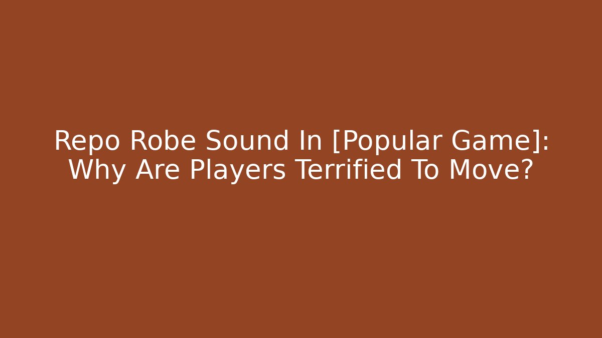 Repo Robe Sound In [Popular Game]: Why Are Players Terrified To Move?