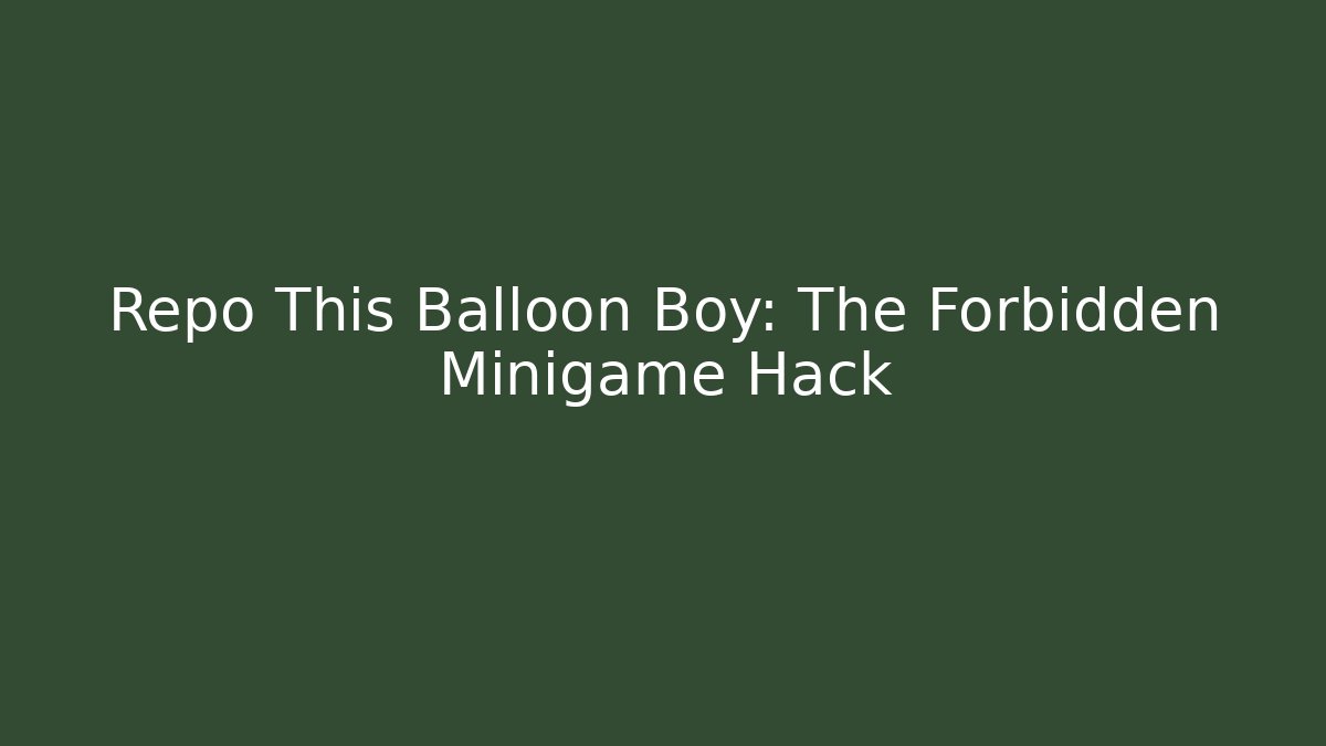 Repo This Balloon Boy: The Forbidden Minigame Hack - Critter Realm