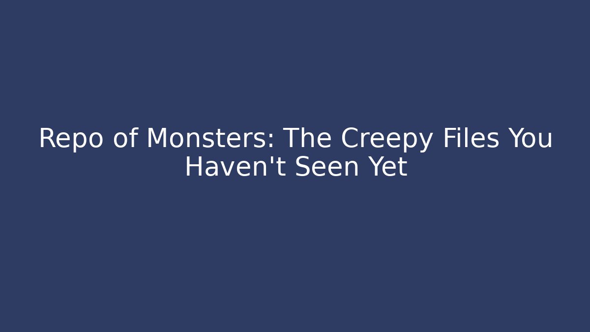 Repo of Monsters: The Creepy Files You Haven't Seen Yet