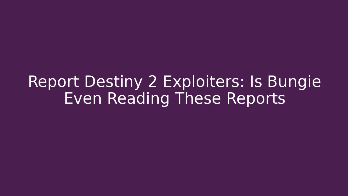 Report Destiny 2 Exploiters: Is Bungie Even Reading These Reports - Critter Realm