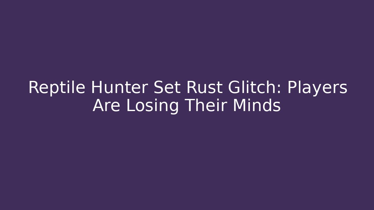 Reptile Hunter Set Rust Glitch: Players Are Losing Their Minds