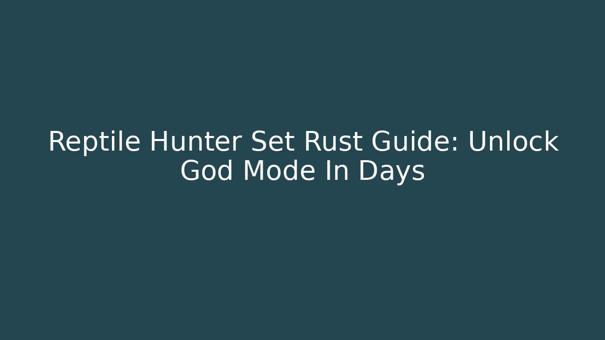 Reptile Hunter Set Rust Guide: Unlock God Mode In Days - Critter Realm