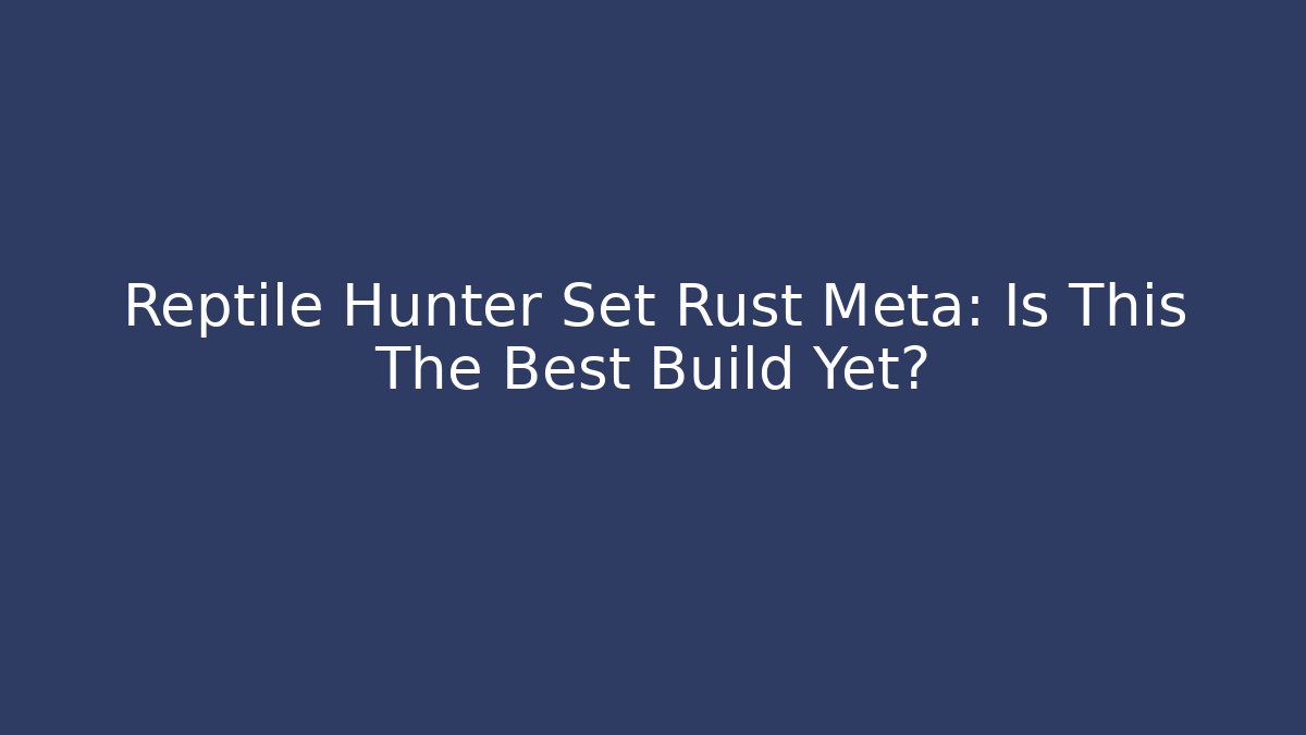 Reptile Hunter Set Rust Meta: Is This The Best Build Yet?