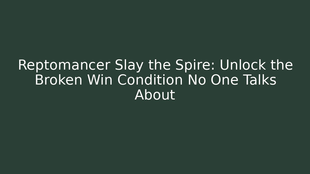 Reptomancer Slay the Spire: Unlock the Broken Win Condition No One Talks About