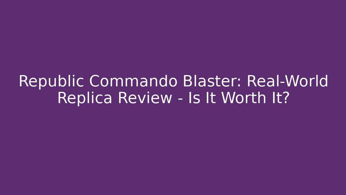 Republic Commando Blaster: Real-World Replica Review – Is It Worth It?