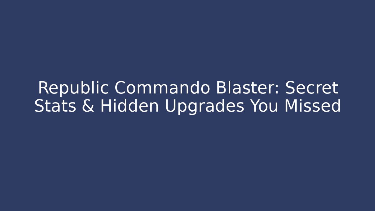 Republic Commando Blaster: Secret Stats & Hidden Upgrades You Missed