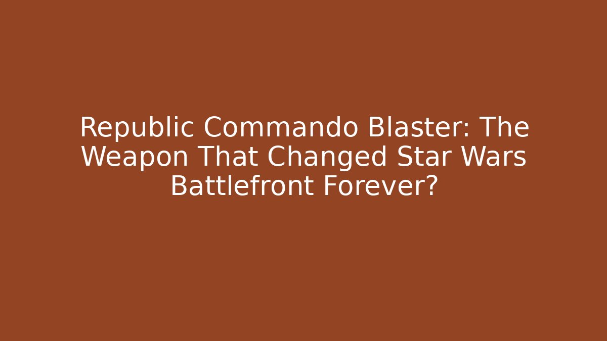 Republic Commando Blaster: The Weapon That Changed Star Wars Battlefront Forever?