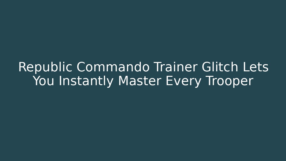 Republic Commando Trainer Glitch Lets You Instantly Master Every Trooper