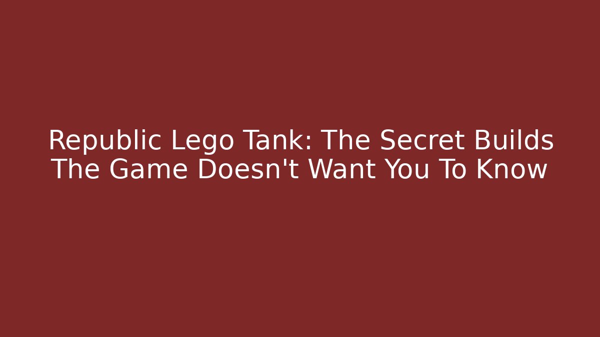 Republic Lego Tank: The Secret Builds The Game Doesn't Want You To Know