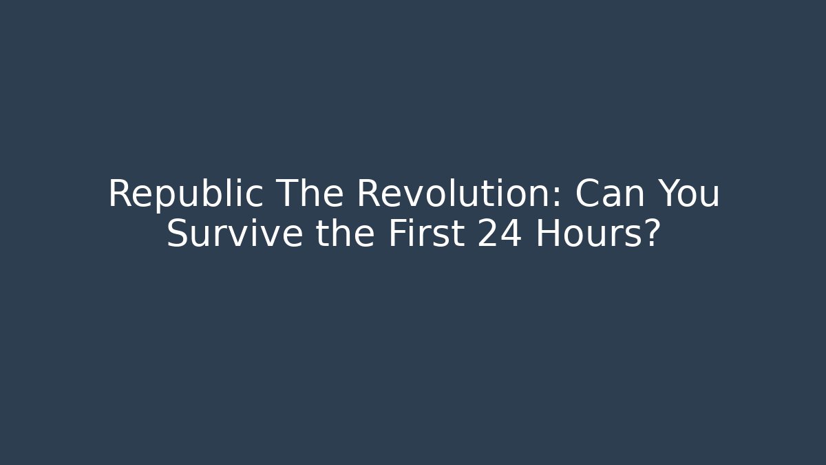 Republic The Revolution: Can You Survive the First 24 Hours? - Critter Realm