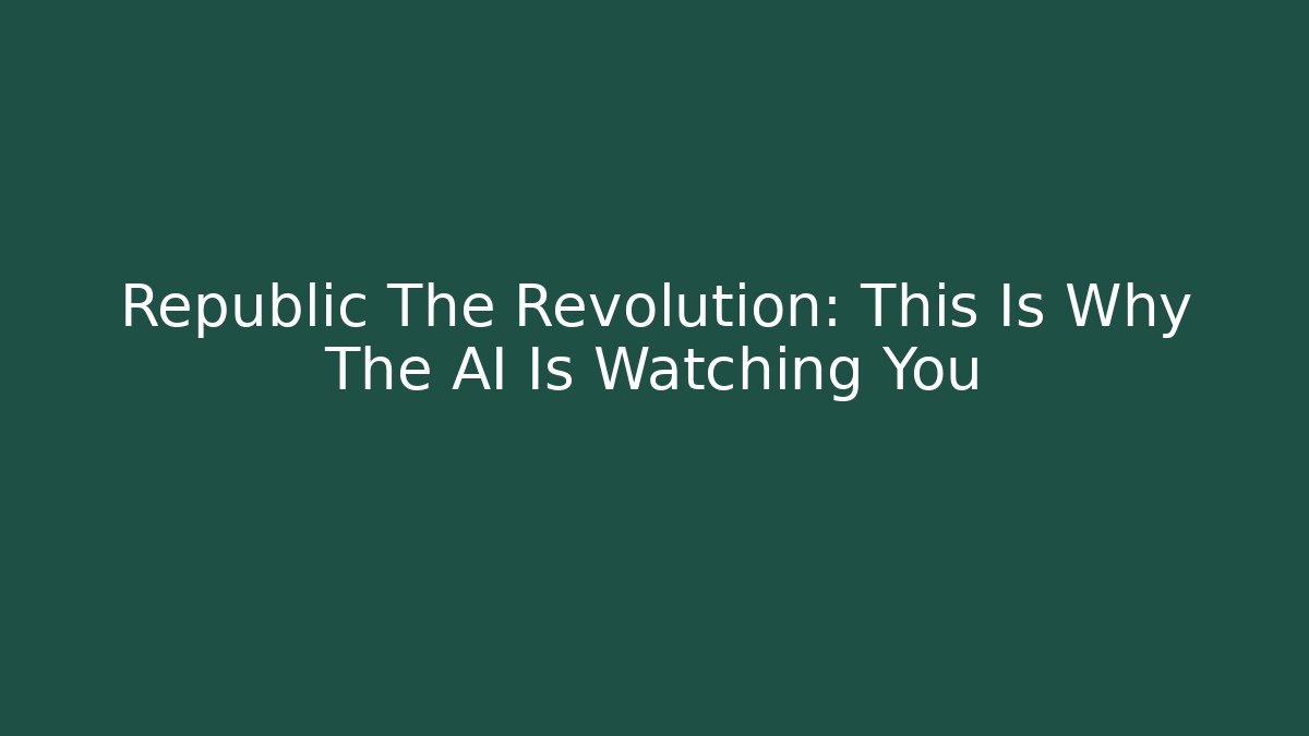 Republic The Revolution: This Is Why The AI Is Watching You