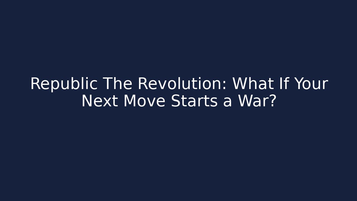 Republic The Revolution: What If Your Next Move Starts a War? - Critter Realm