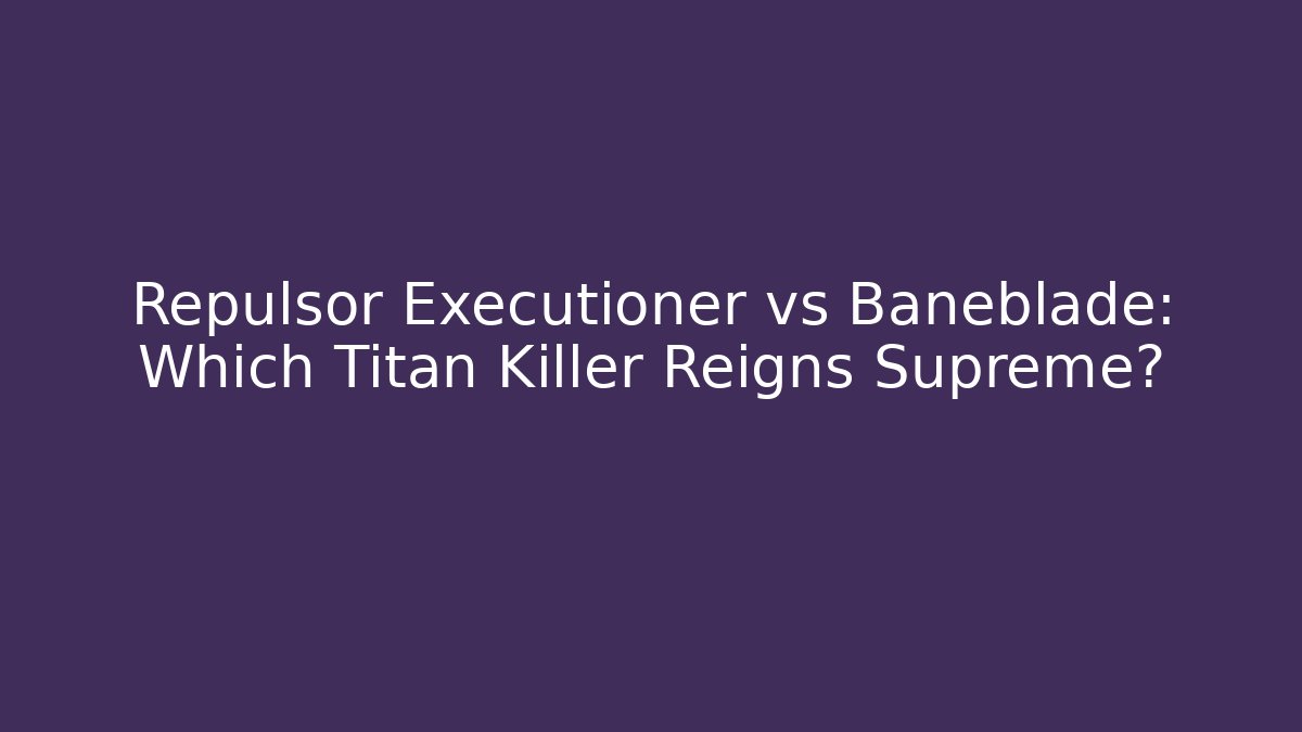 Repulsor Executioner vs Baneblade: Which Titan Killer Reigns Supreme?