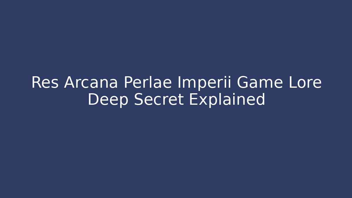 Res Arcana Perlae Imperii Game Lore Deep Secret Explained - Critter Realm