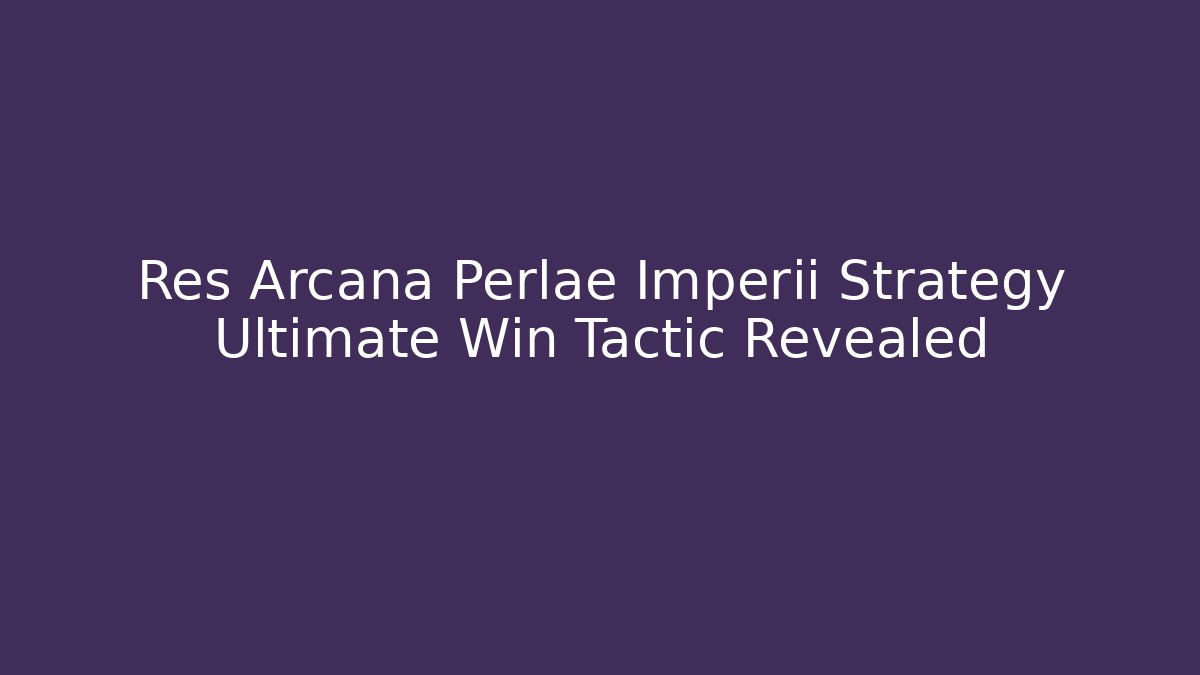 Res Arcana Perlae Imperii Strategy Ultimate Win Tactic Revealed